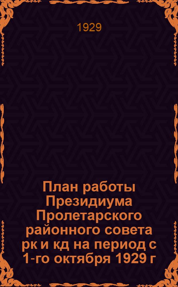 План работы Президиума Пролетарского районного совета рк и кд на период с 1-го октября 1929 г. по 1-е апреля 1930 г.
