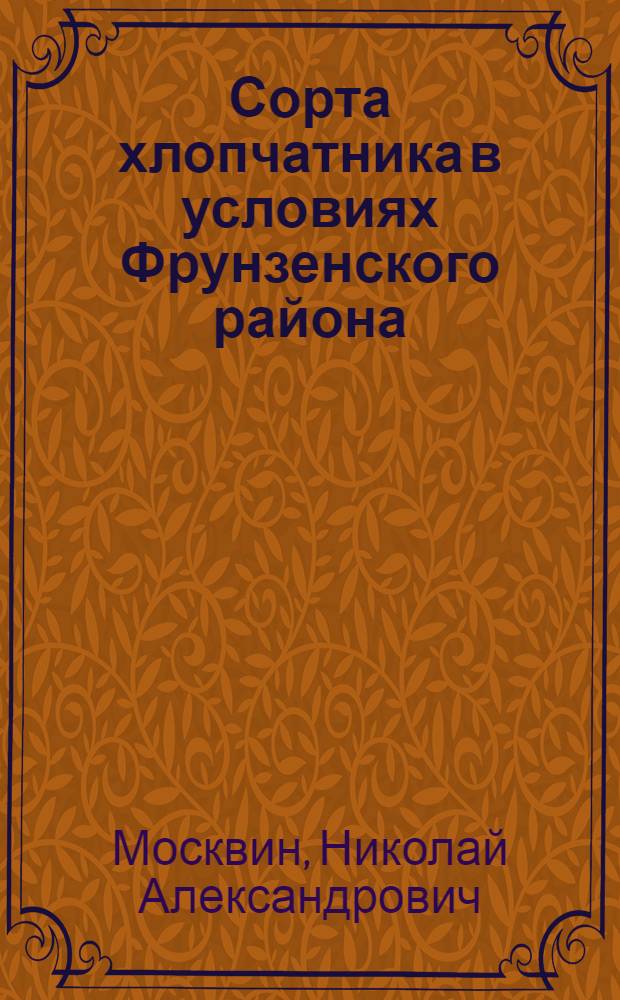 Сорта хлопчатника в условиях Фрунзенского района : (По данным сортоиспытания за 1927 и 1928 гг.)