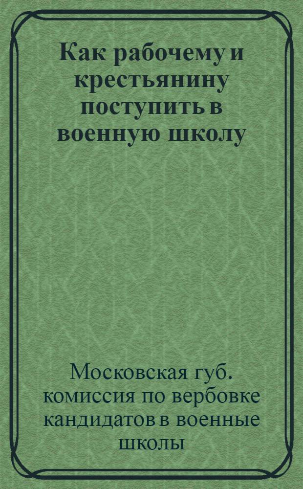 ... Как рабочему и крестьянину поступить в военную школу : Прием. Обучение. Выпуск