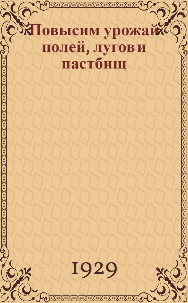 ... Повысим урожай полей, лугов и пастбищ : Постановление 4 сессии ЦИК СССР о мерах поднятия урожайности