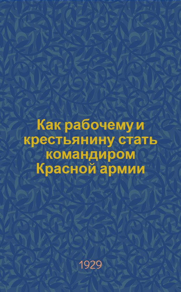 ... Как рабочему и крестьянину стать командиром Красной армии : Правила, программы и советы по подготовке для поступающих во все военные школы РККА
