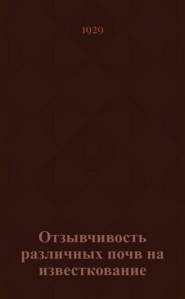 ... Отзывчивость различных почв на известкование : (По данным вегетационных опытов 1921-1928 гг.)
