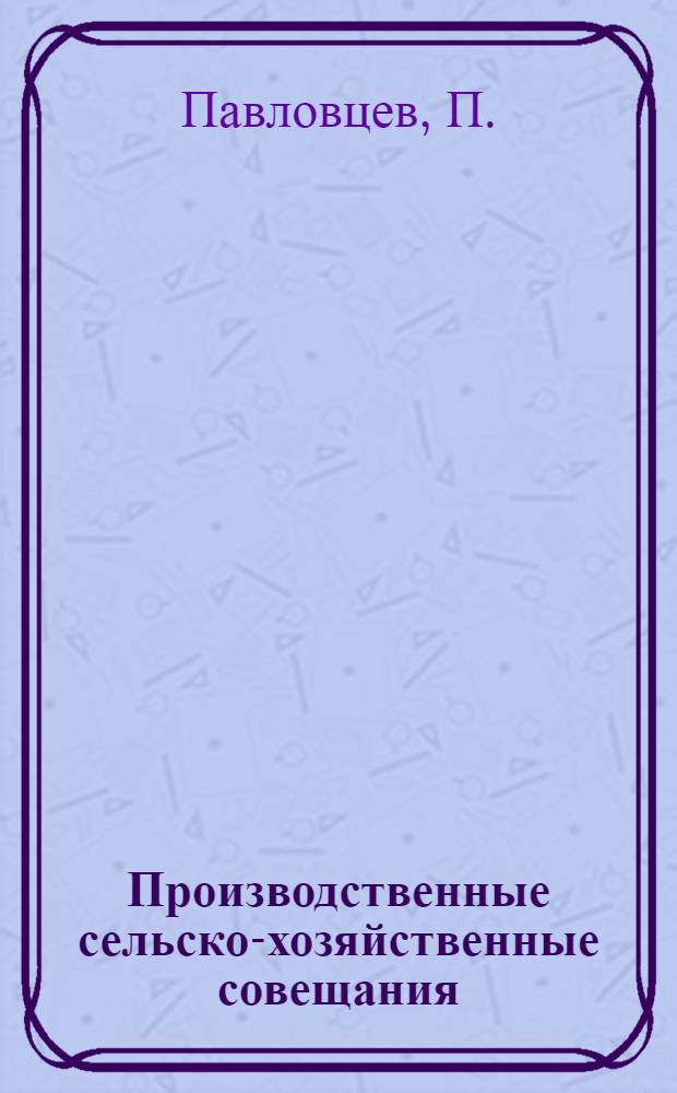 ... Производственные сельско-хозяйственные совещания