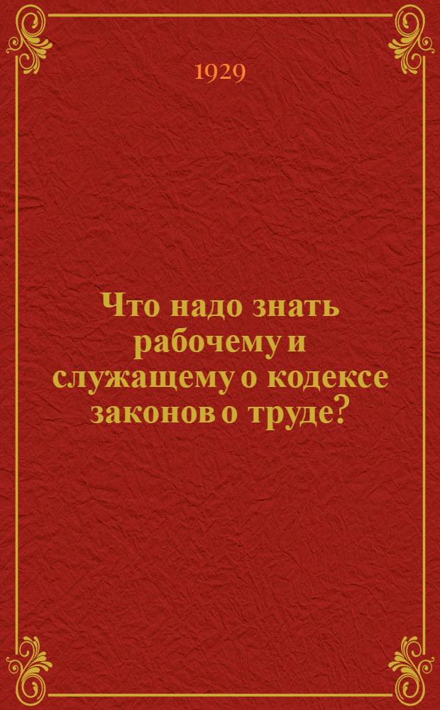 ... Что надо знать рабочему и служащему о кодексе законов о труде? : (Действующее законодательство)