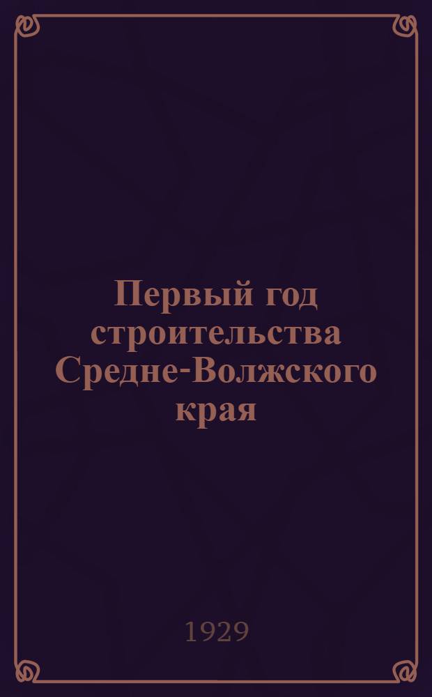 Первый год строительства Средне-Волжского края : (Материал для докладчиков о 12-й годовщине Октября - в дополнение к материалам АППО ЦК ВКП(б))