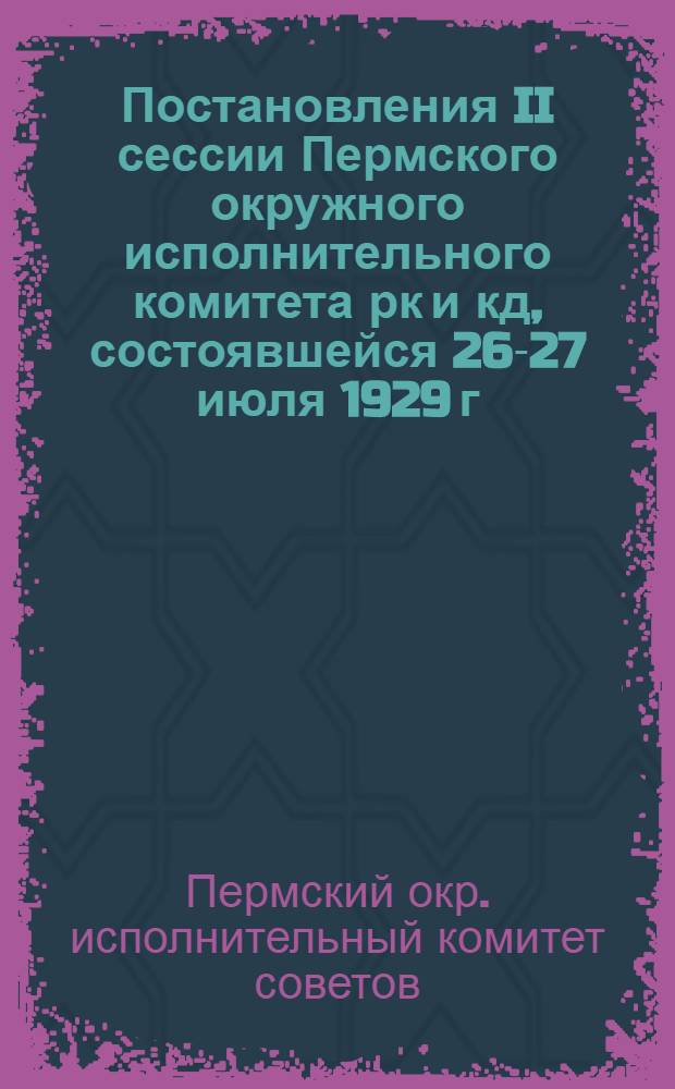 Постановления II сессии Пермского окружного исполнительного комитета рк и кд, состоявшейся 26-27 июля 1929 г.