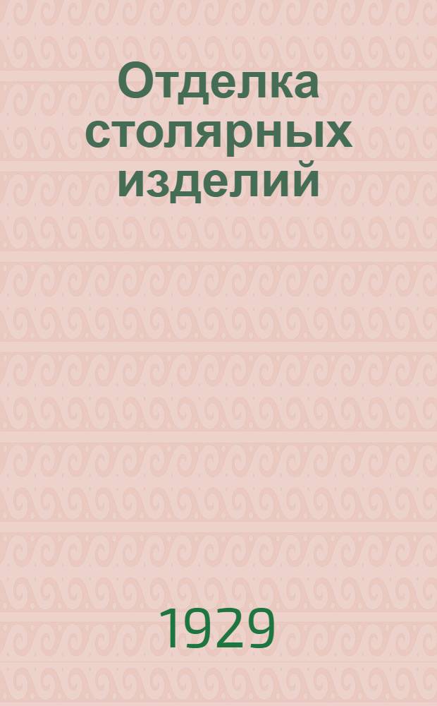 ... Отделка столярных изделий : Травление, лакировка, полировка, окраска и пр. : С 14 рис