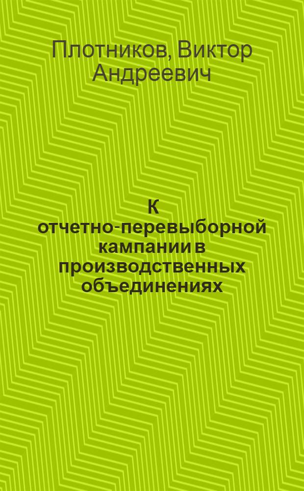 ... К отчетно-перевыборной кампании в производственных объединениях