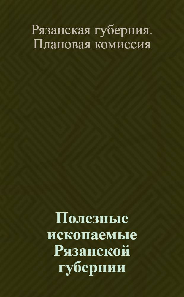 ... Полезные ископаемые Рязанской губернии : Сборник статей под общ. ред. проф. М. М. Пригоровского