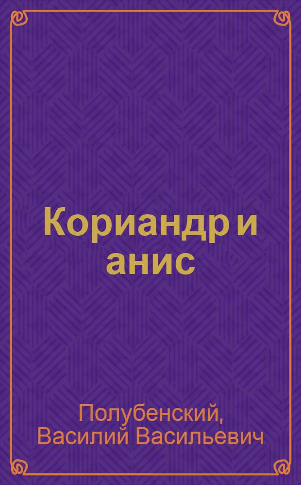 ... Кориандр и анис : Для чего и как их возделывать