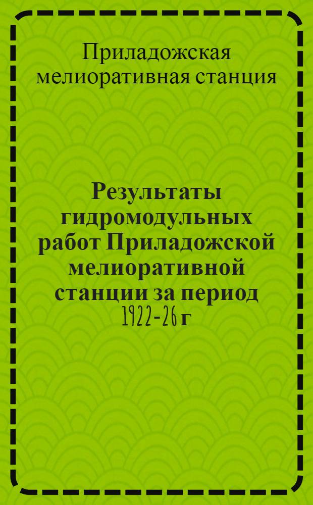 ... Результаты гидромодульных работ Приладожской мелиоративной станции за период 1922-26 г.