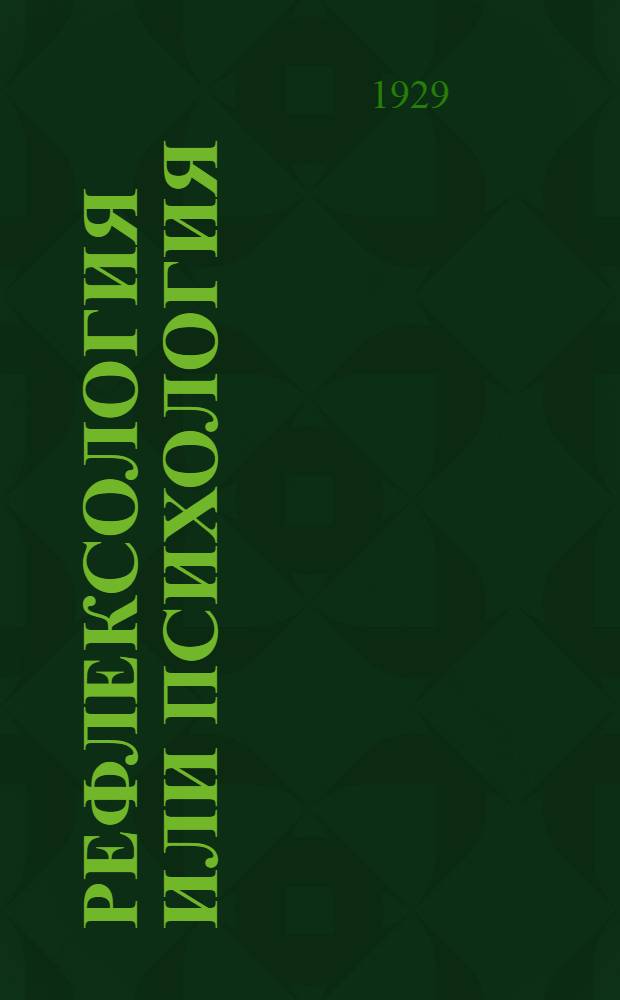 ... Рефлексология или психология : Материалы дискуссии, проведенной методологич. секцией общества рефлексологии, неврологии, гипнологии и биофизики с 4-го мая по 10-е июня 1929 года