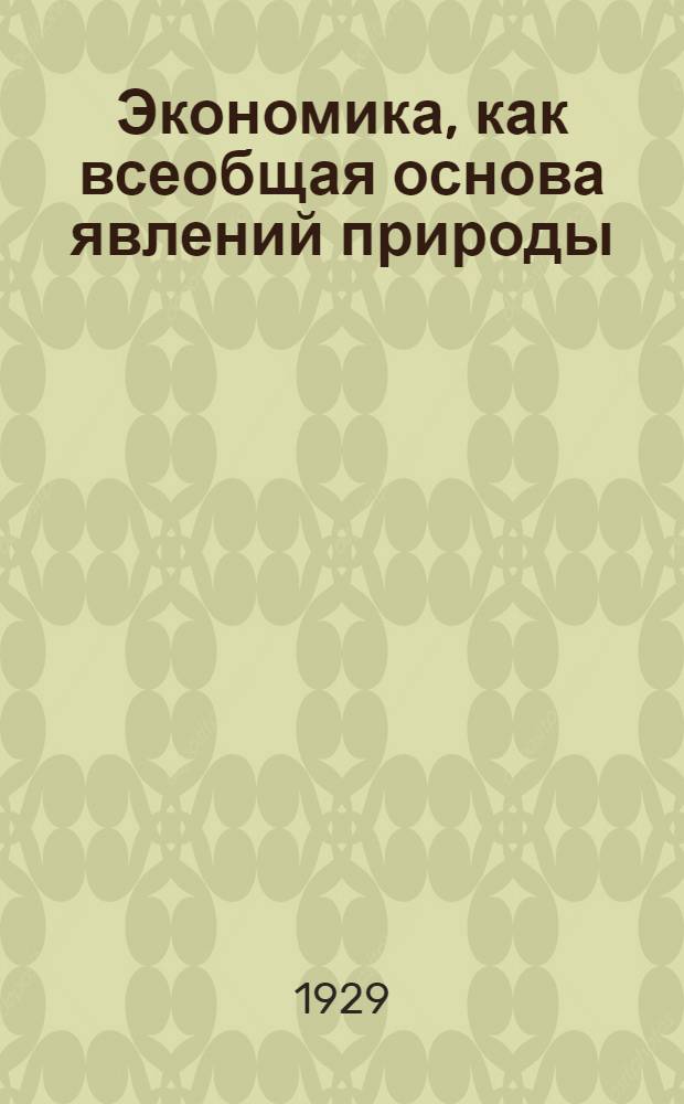 ... Экономика, как всеобщая основа явлений природы : О пролегоменах пролетарской идеологии
