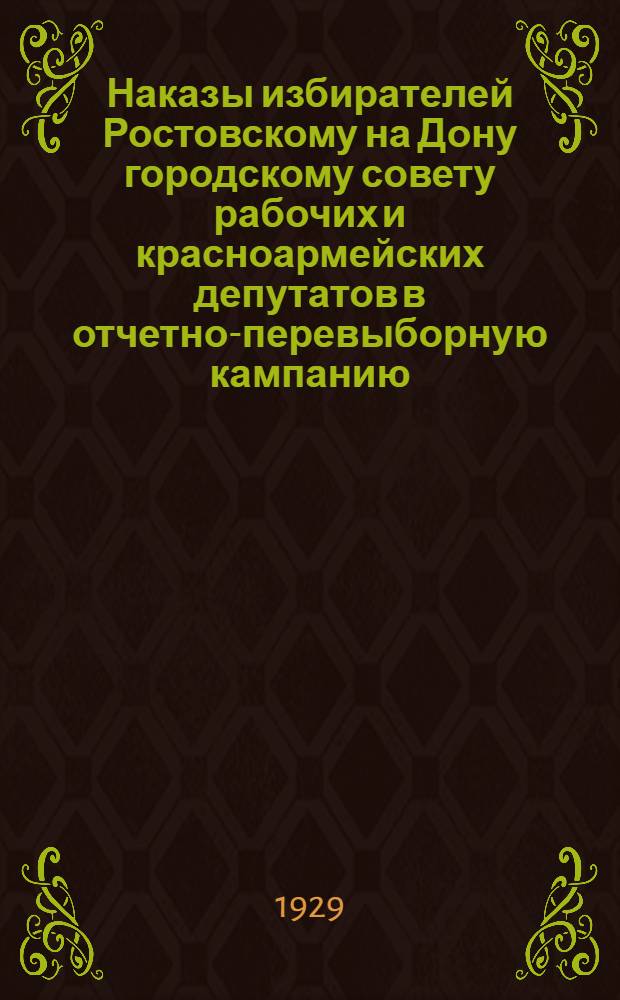 Наказы избирателей Ростовскому на Дону городскому совету рабочих и красноармейских депутатов в отчетно-перевыборную кампанию (I-III месяцы 1929 г.)