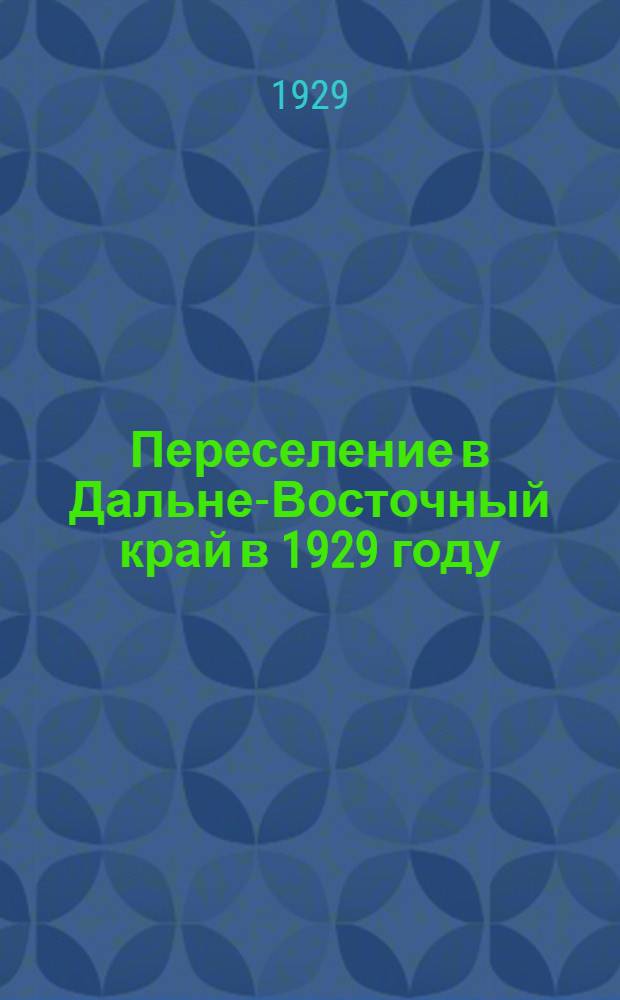 ... Переселение в Дальне-Восточный край в 1929 году : С прилож. 2 маршрутных карт округов Дальне-Вост. края, открыты для заселения