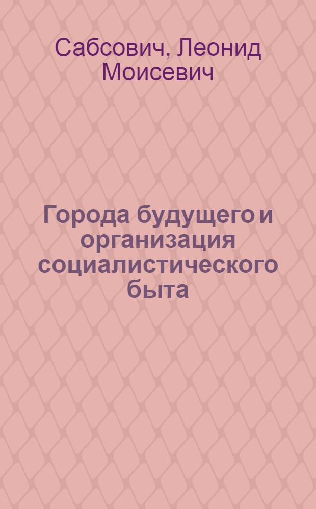 ... Города будущего и организация социалистического быта