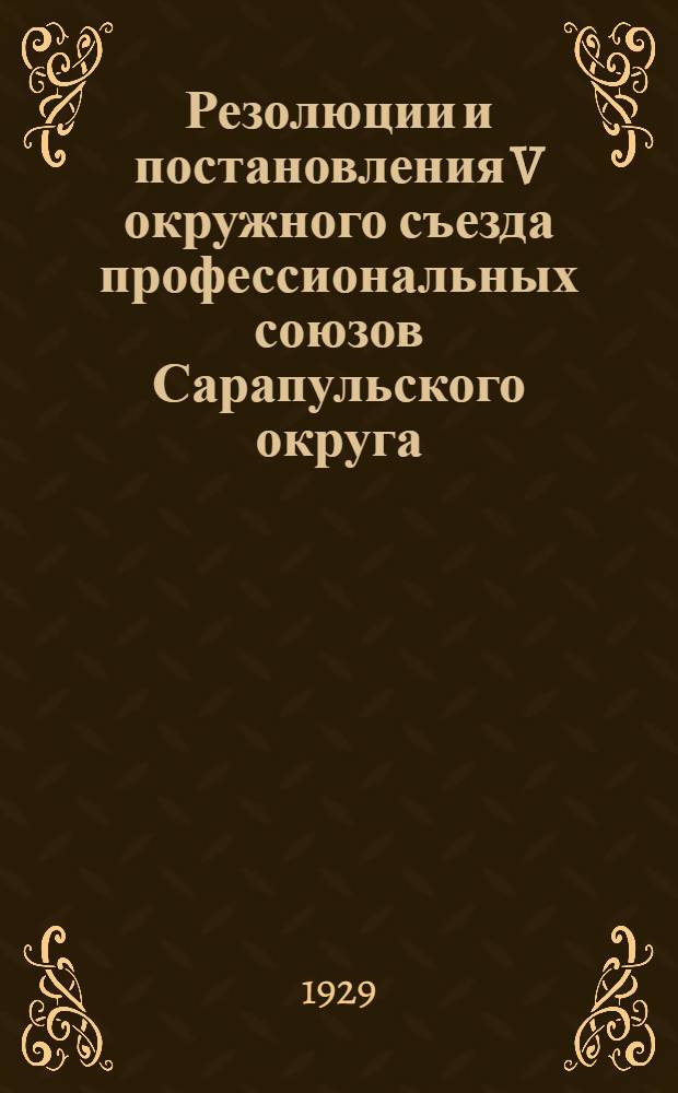 Резолюции и постановления V окружного съезда профессиональных союзов Сарапульского округа