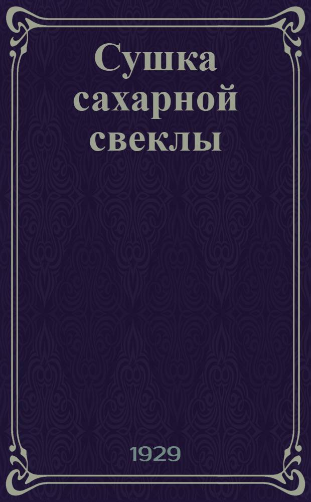 ... Сушка сахарной свеклы : (Первый ориентировочный материал к оптимальному варианту пятилетки сахарной промышленности на 1929-1933 гг.)