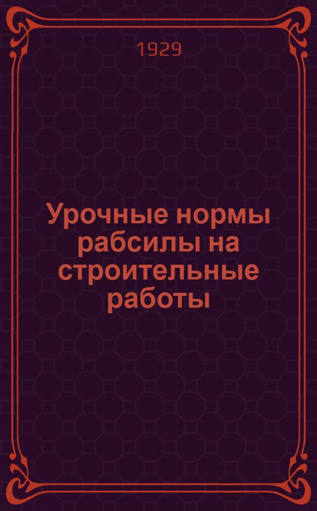 Урочные нормы рабсилы на строительные работы: земляные, плотничные, столярные, каменные, железо-бетонные, печные, штукатурные и лепные, малярные, стекольные, кузнечные, асфальтовые, кровельные, перемещение материалов