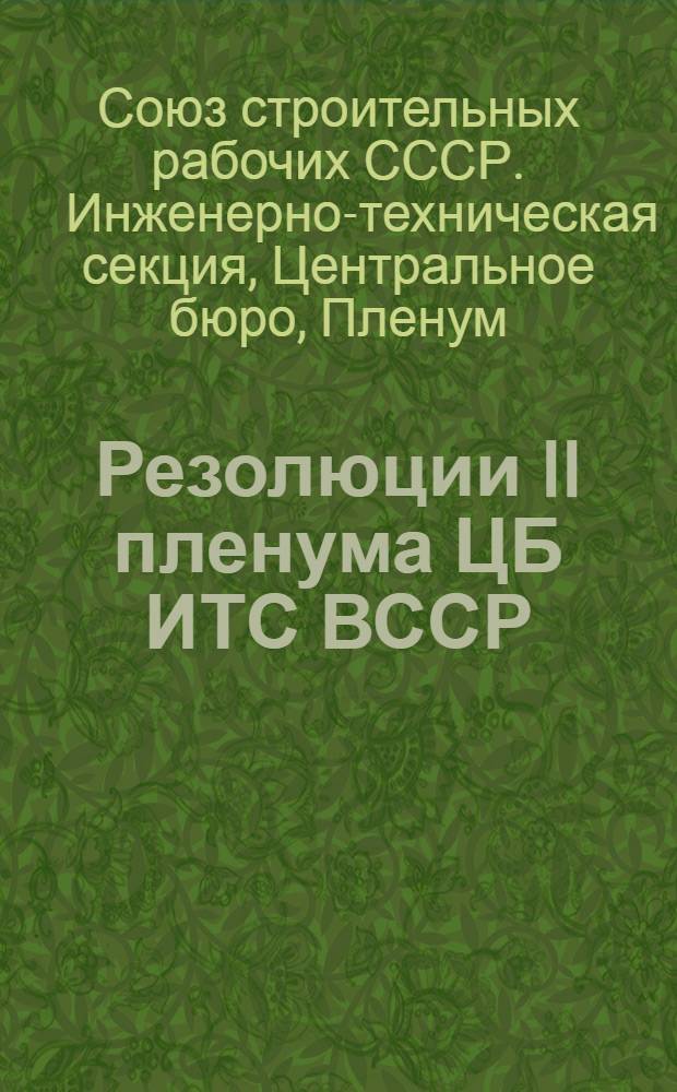 ... Резолюции II пленума ЦБ ИТС ВССР (Центрального бюро инженерно-технической секции строителей) : IV созыва 20-24 апреля 1929 года