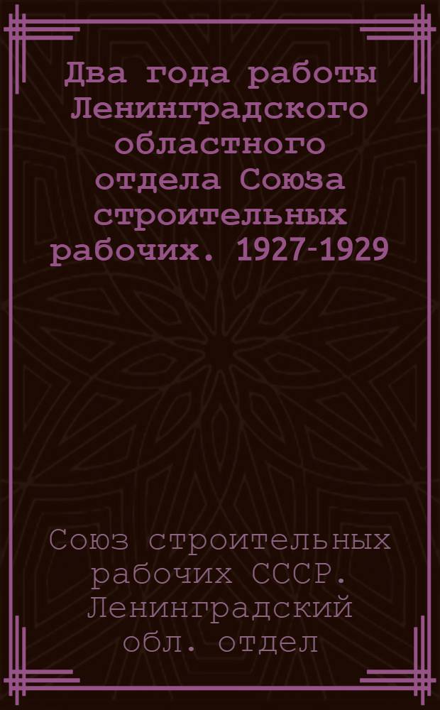 Два года работы Ленинградского областного отдела Союза строительных рабочих. 1927-1929 : Второму областному съезду