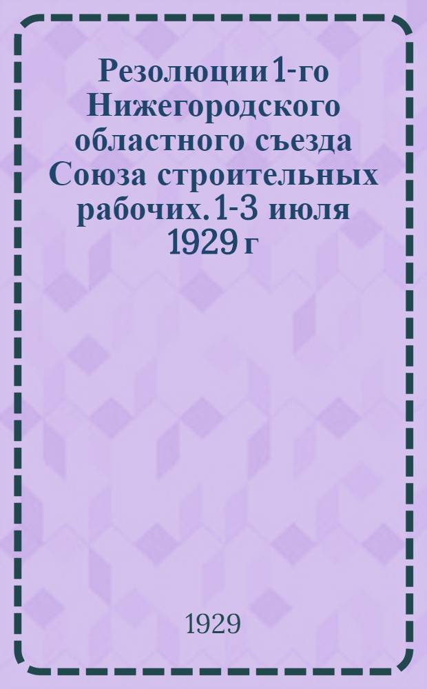 Резолюции 1-го Нижегородского областного съезда Союза строительных рабочих. 1-3 июля 1929 г.