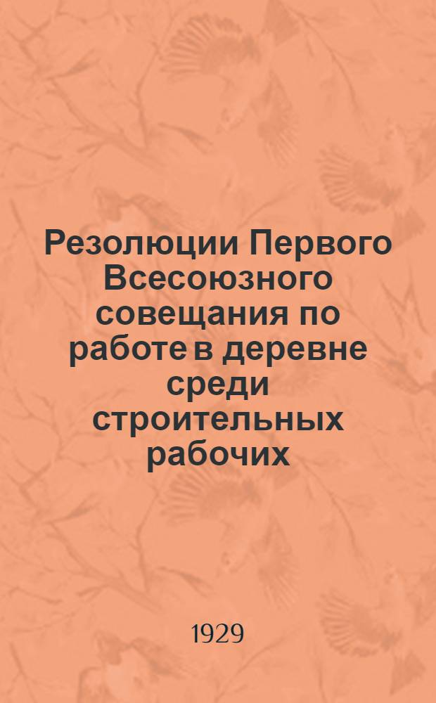... Резолюции Первого Всесоюзного совещания по работе в деревне среди строительных рабочих