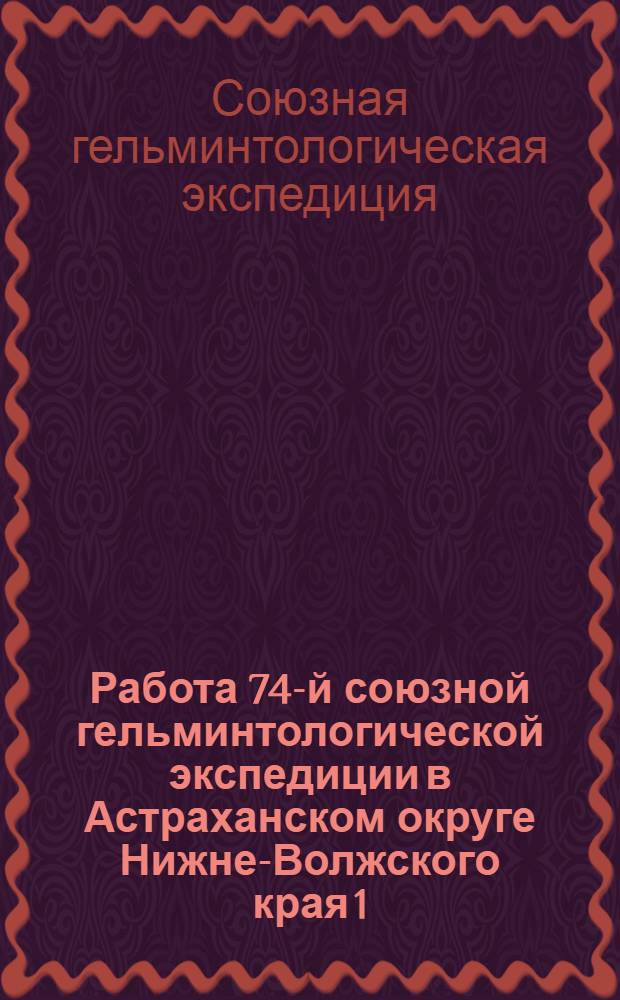 Работа 74-й союзной гельминтологической экспедиции в Астраханском округе Нижне-Волжского края 1/VI-1/IX 1929 г.