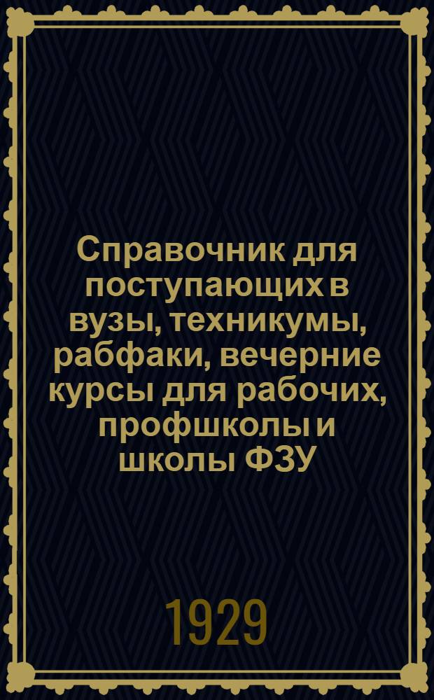 Справочник для поступающих в вузы, техникумы, рабфаки, вечерние курсы для рабочих, профшколы и школы ФЗУ, Ленинграда и Ленинградской области в 1929-30 учебном году и Правила об экстернате за курс вузов и техникумов : Год изд. VII..