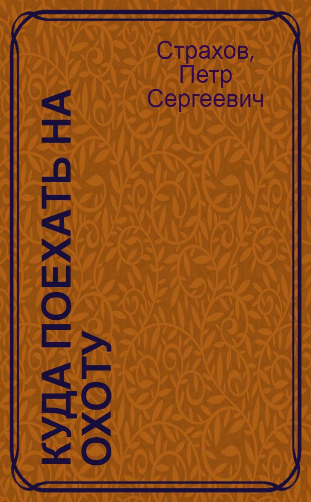 ... Куда поехать на охоту : Охотничьи угодья Московской губ. и их фауна. Летние и зимние охоты. Где нельзя охотиться. Заповедники и заказники по линиям Московского железнодорожного узла