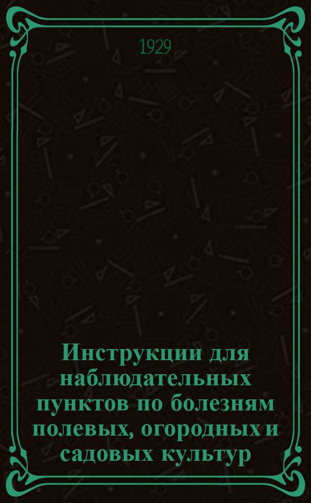 ... Инструкции для наблюдательных пунктов по болезням полевых, огородных и садовых культур : Составлено на основании инструкций изд. 1925 года и методологич. работ Фитопатологич. отд. Харьк. обл. с.-х. опытной станции