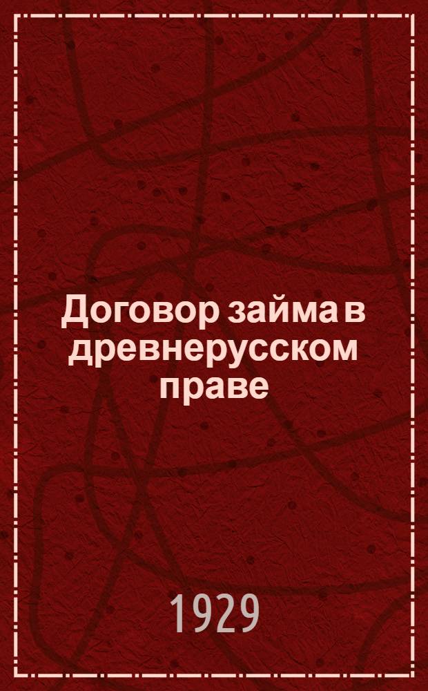 ... Договор займа в древнерусском праве : Опыт историко-юридического исследования..