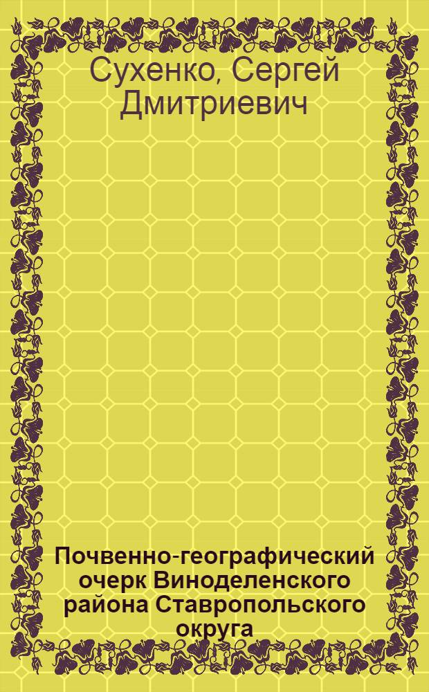 ... Почвенно-географический очерк Виноделенского района Ставропольского округа
