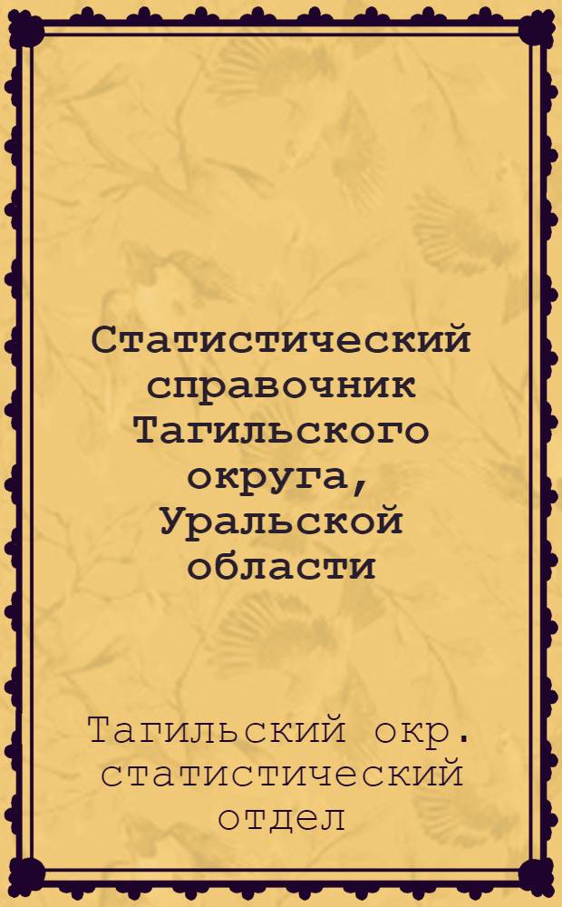 ... Статистический справочник Тагильского округа, Уральской области