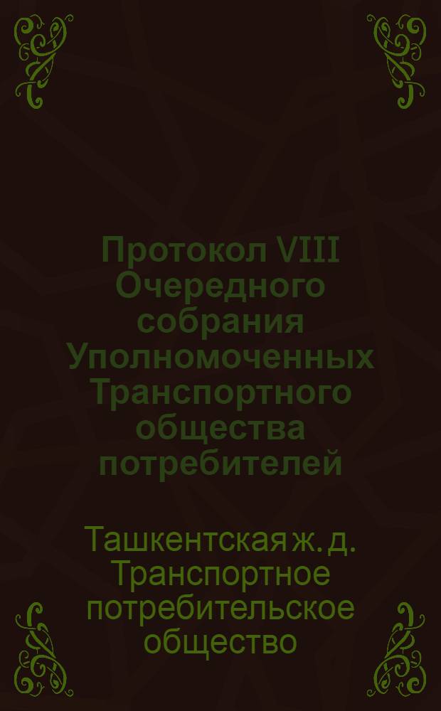 Протокол VIII Очередного собрания Уполномоченных Транспортного общества потребителей (Т.П.О.) рабочих и служащих Ташкентской железной дороги, состоявшегося 21-25 февраля 1929 г.