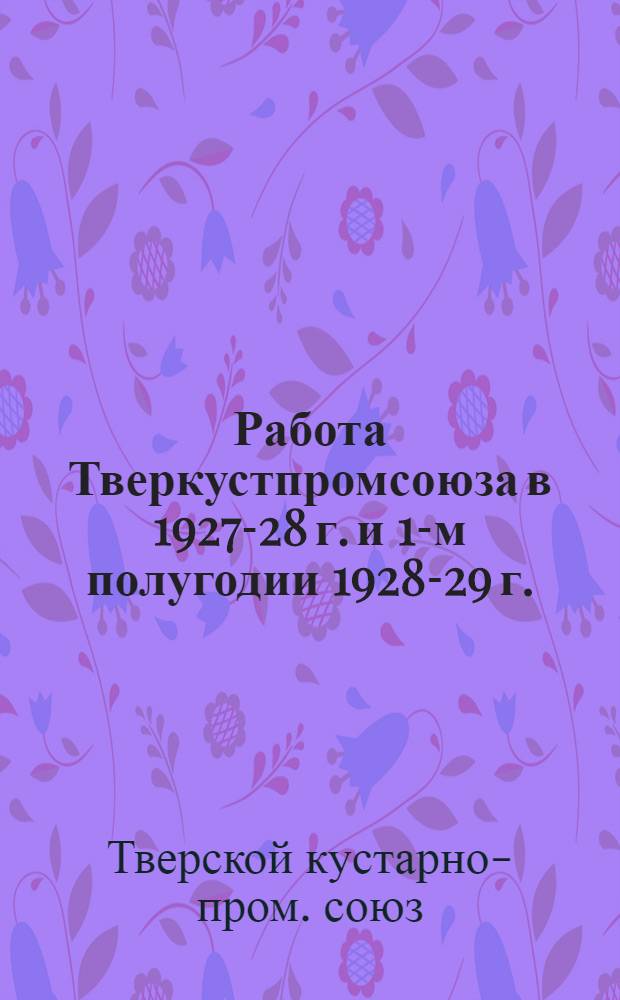 Работа Тверкустпромсоюза в 1927-28 г. и 1-м полугодии 1928-29 г. : Ко II-му собранию уполномоченных май 1929 г