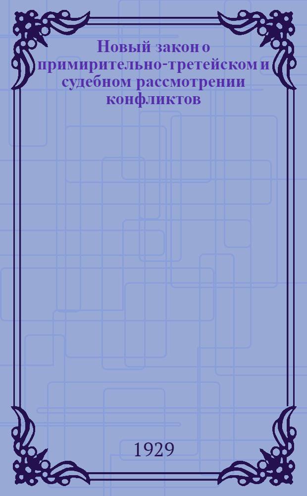 ... Новый закон о примирительно-третейском и судебном рассмотрении конфликтов : Практ. комментарий с прил. оф. материала