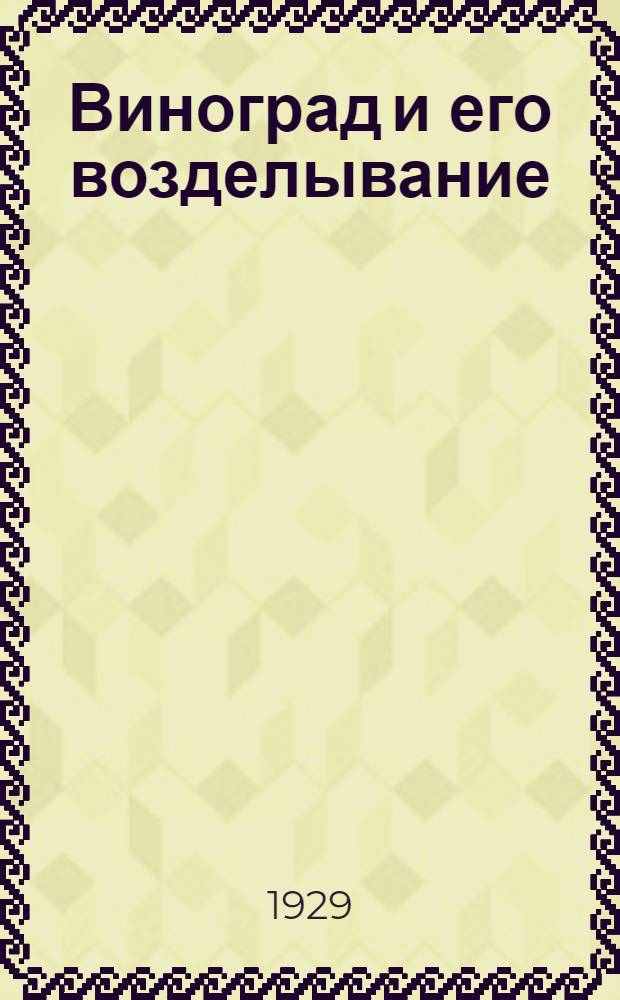 ... Виноград и его возделывание : С 54 рис