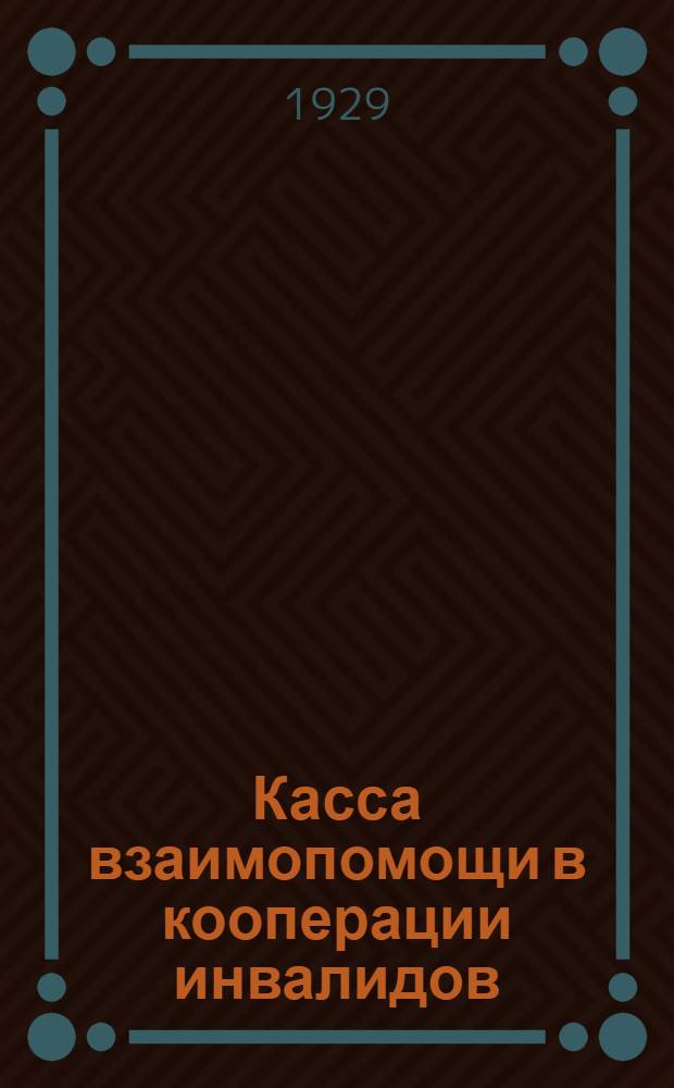 ... Касса взаимопомощи в кооперации инвалидов : Сборник законодательных материалов, инструкций и разъяснений по кассе взаимопомощи в кооперации инвалидов