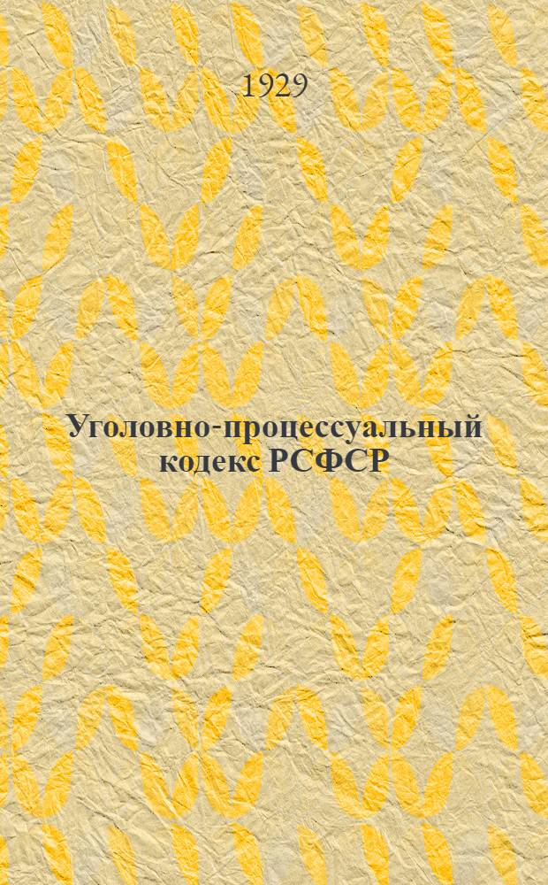 ... Уголовно-процессуальный кодекс РСФСР : С изменениями до 1 марта 1929 года