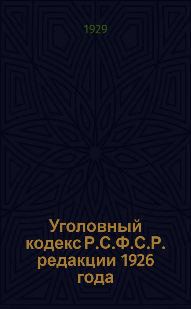 ... Уголовный кодекс Р.С.Ф.С.Р. редакции 1926 года : С изменениями до 1 марта 1929 года