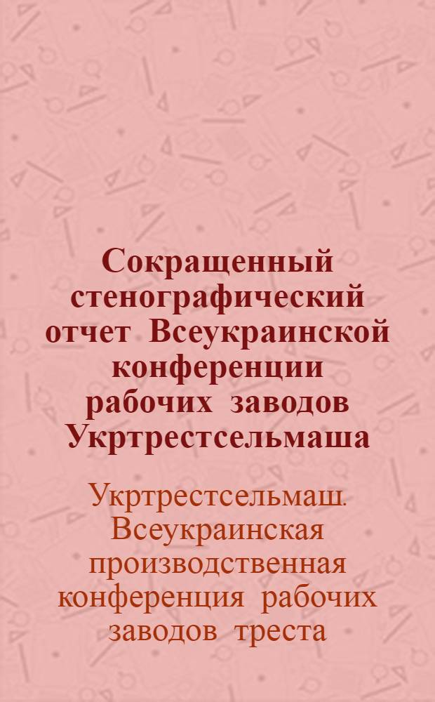 ... Сокращенный стенографический отчет Всеукраинской конференции рабочих заводов Укртрестсельмаша. (25-29 июня 1929 г.)