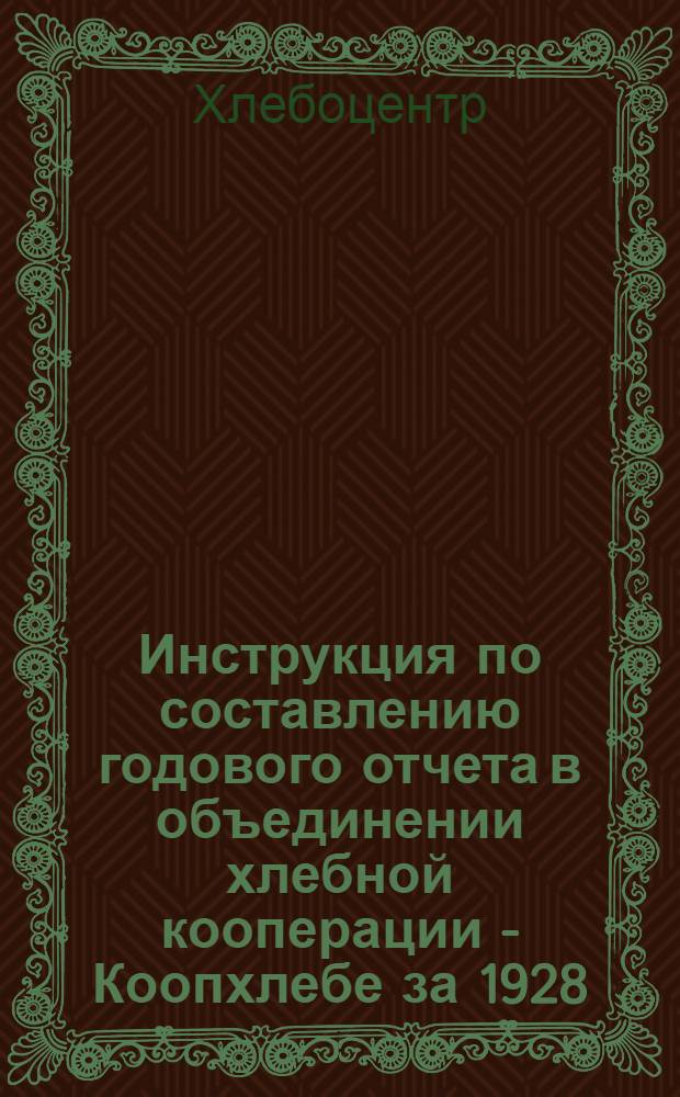 ... Инструкция по составлению годового отчета в объединении хлебной кооперации - Коопхлебе за 1928/29 операционный год