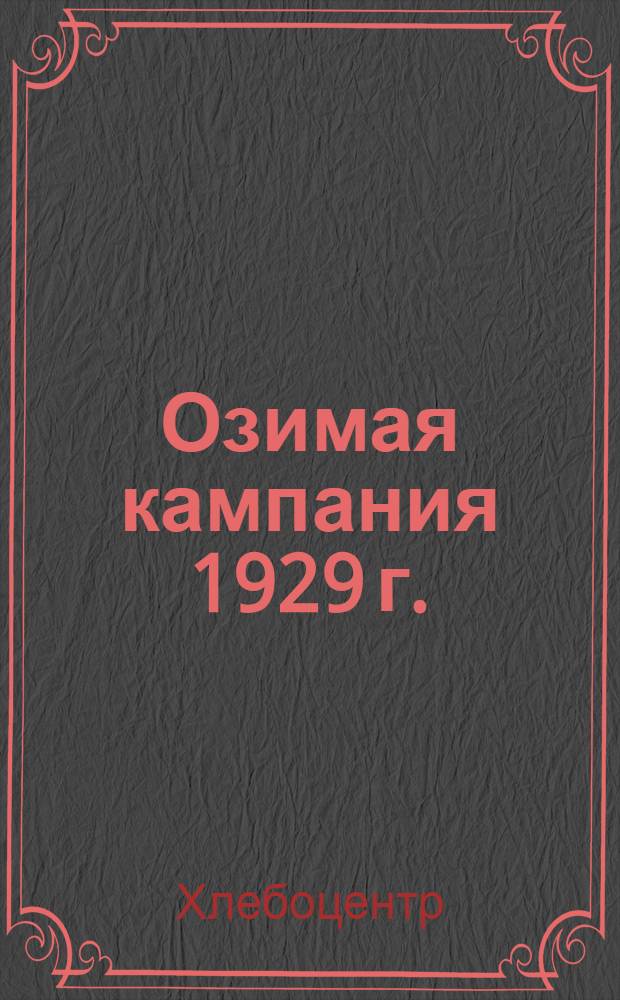 Озимая кампания 1929 г. : Сборник правительственных постановлений и директивных материалов по контрактации озимых посевов зерновых культур