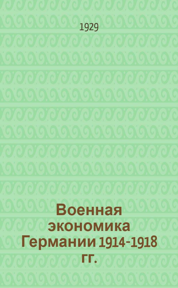 ... Военная экономика Германии 1914-1918 гг. : Опыт теоретического анализа военного хозяйства