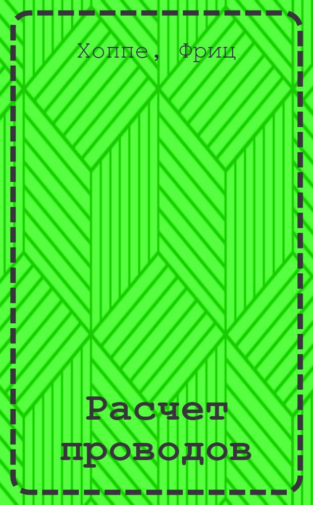 ... Расчет проводов : С 72 рис. в тексте, график., табл. и решенными примерами
