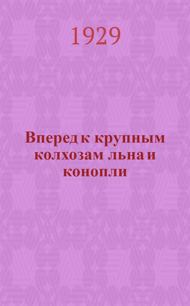 ... Вперед к крупным колхозам льна и конопли