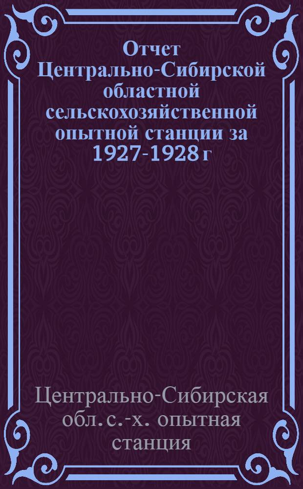 ... Отчет Центрально-Сибирской областной сельскохозяйственной опытной станции за 1927-1928 г.