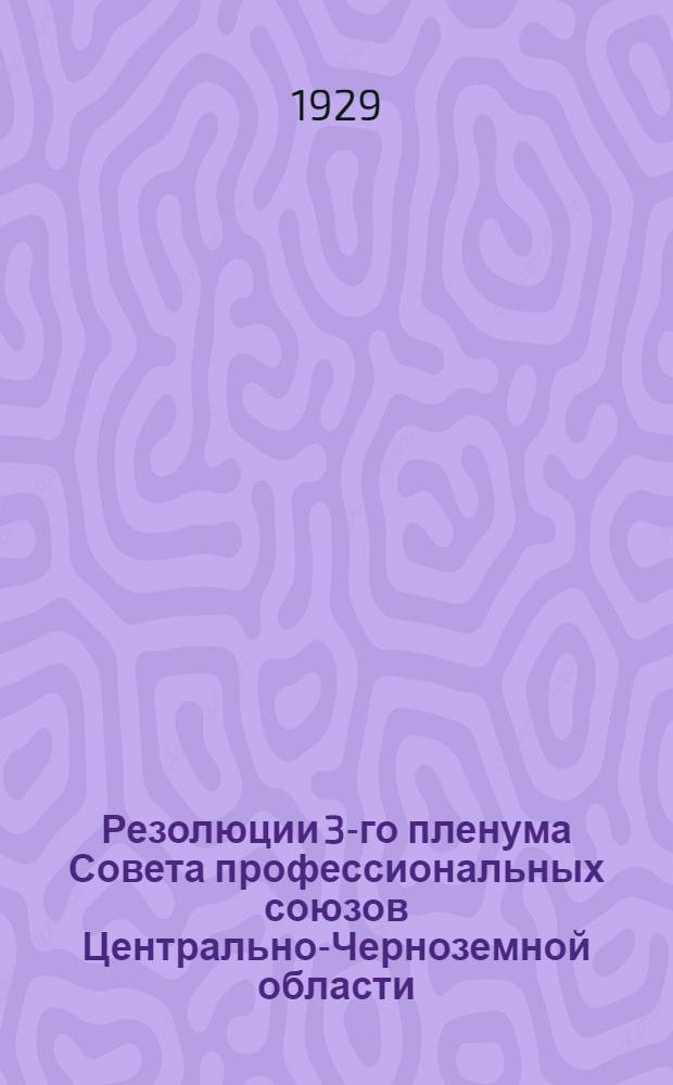 Резолюции 3-го пленума Совета профессиональных союзов Центрально-Черноземной области. (5-8 июня 1929 г.)