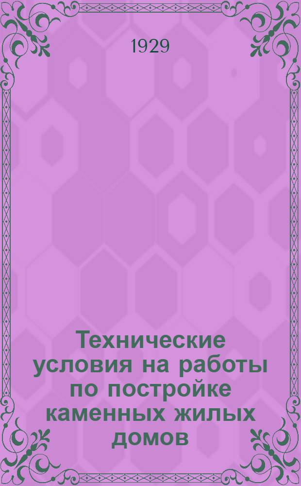 ... Технические условия на работы по постройке каменных жилых домов : (Составлены Технич. отд. Центрожилсоюза по последним инструкциям Ком СТО СССР и Стройкома РСФСР)